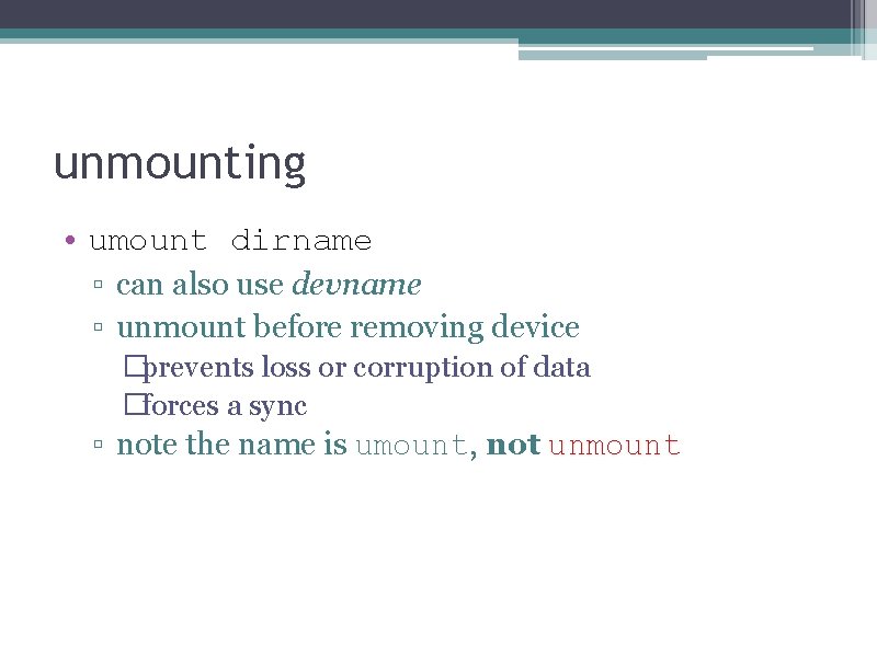 unmounting • umount dirname ▫ can also use devname ▫ unmount before removing device