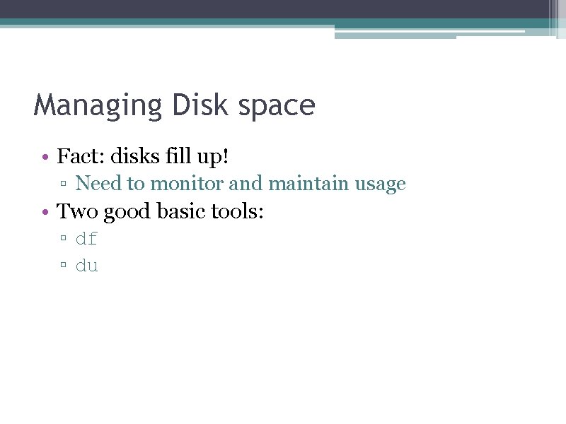 Managing Disk space • Fact: disks fill up! ▫ Need to monitor and maintain