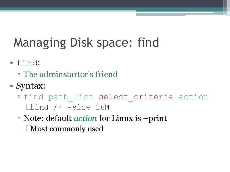 Managing Disk space: find • find: ▫ The adminstartor's friend • Syntax: ▫ find