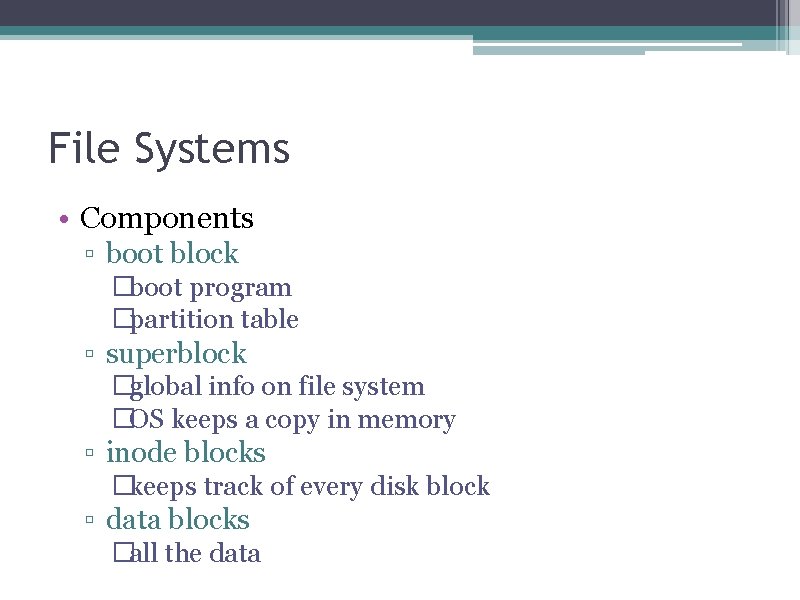 File Systems • Components ▫ boot block �boot program �partition table ▫ superblock �global