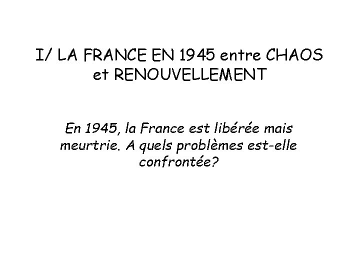 I/ LA FRANCE EN 1945 entre CHAOS et RENOUVELLEMENT En 1945, la France est