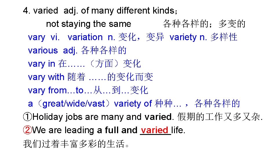 4. varied adj. of many different kinds； not staying the same 各种各样的；多变的 vary vi.