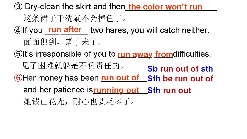 ③ Dry-clean the skirt and then__________. the color won’t run 这条裙子干洗就不会掉色了。 run______ after two