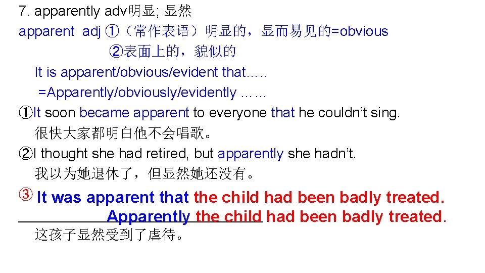 7. apparently adv明显; 显然 apparent adj ①（常作表语）明显的，显而易见的=obvious ②表面上的，貌似的 It is apparent/obvious/evident that…. . =Apparently/obviously/evidently