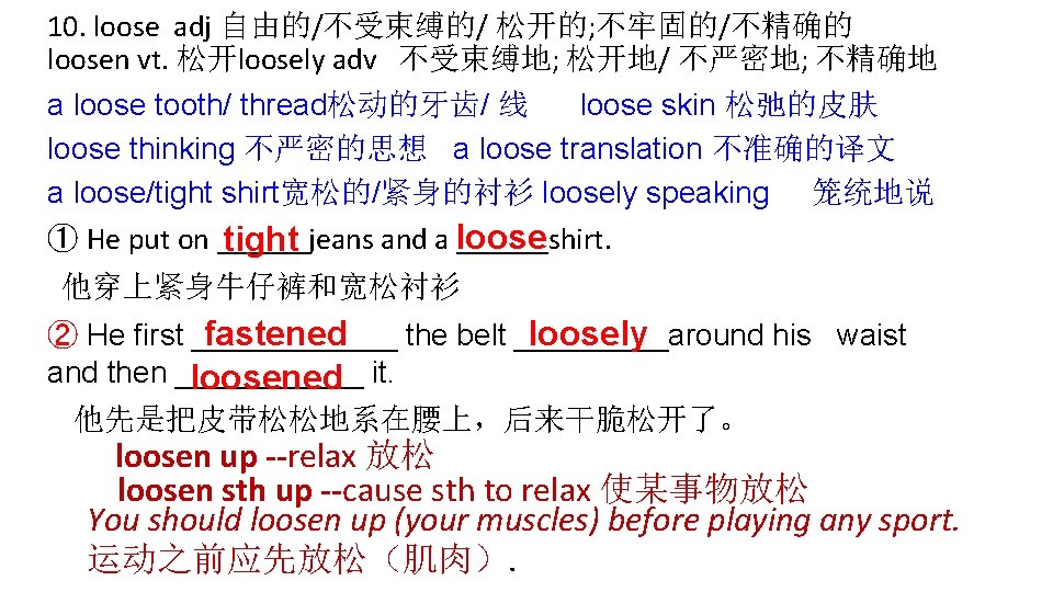 10. loose adj 自由的/不受束缚的/ 松开的; 不牢固的/不精确的 loosen vt. 松开loosely adv 不受束缚地; 松开地/ 不严密地; 不精确地