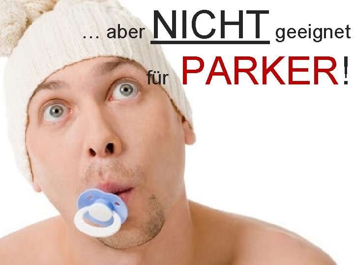 … aber NICHT geeignet für PARKER!. 