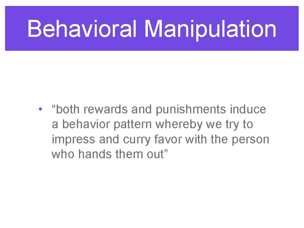 Behavioral Manipulation • “both rewards and punishments induce a behavior pattern whereby we try