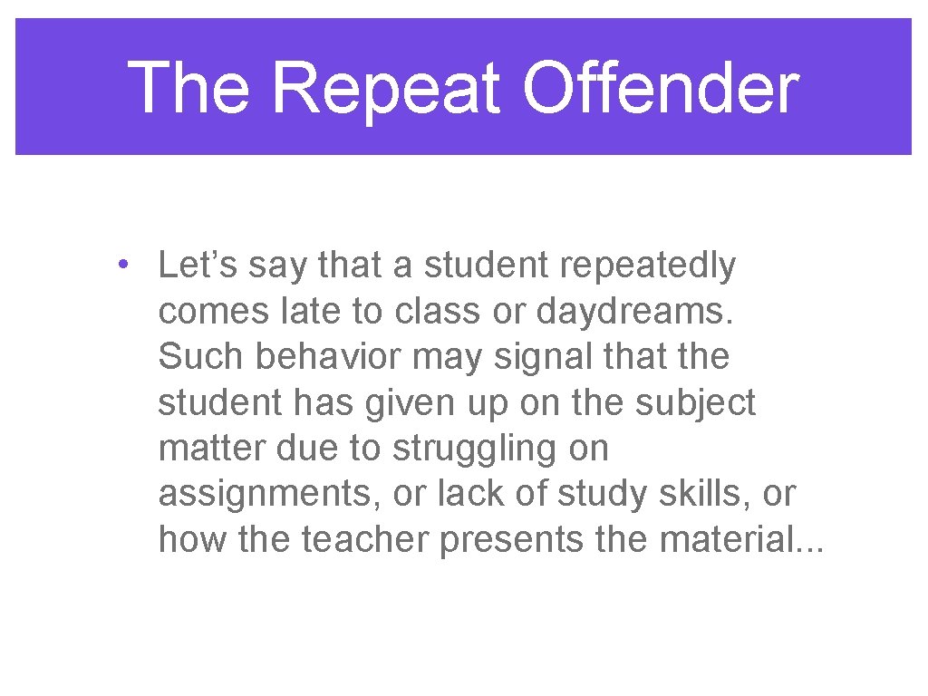 The Repeat Offender • Let’s say that a student repeatedly comes late to class