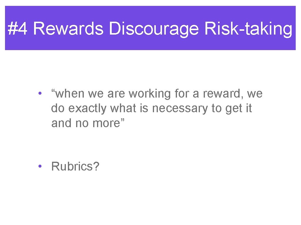 #4 Rewards Discourage Risk-taking • “when we are working for a reward, we do