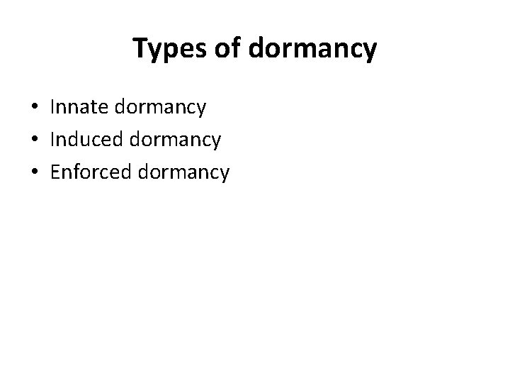Types of dormancy • Innate dormancy • Induced dormancy • Enforced dormancy 