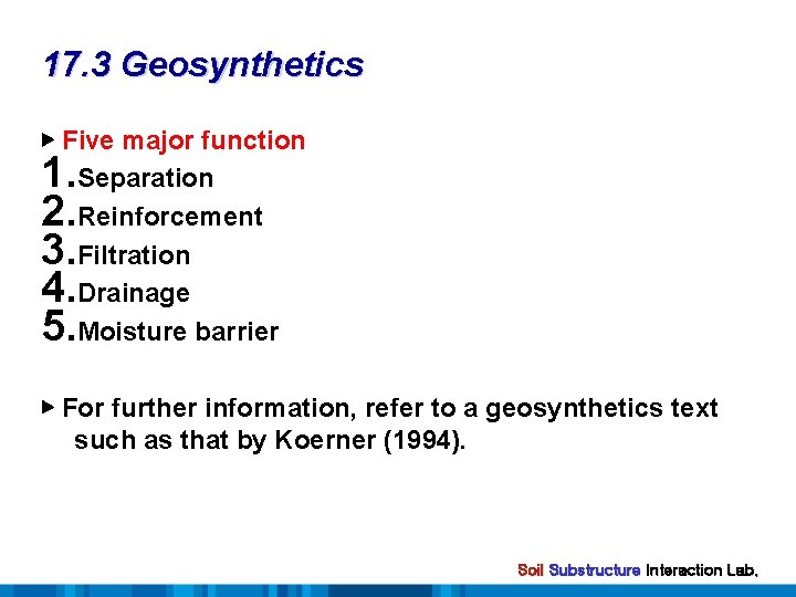 17. 3 Geosynthetics ▶ Five major function Separation Reinforcement Filtration Drainage Moisture barrier 1.