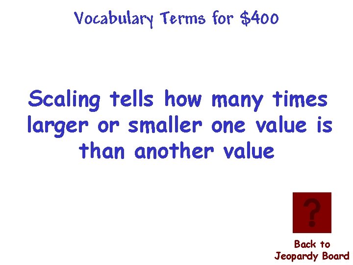 Vocabulary Terms for $400 Scaling tells how many times larger or smaller one value