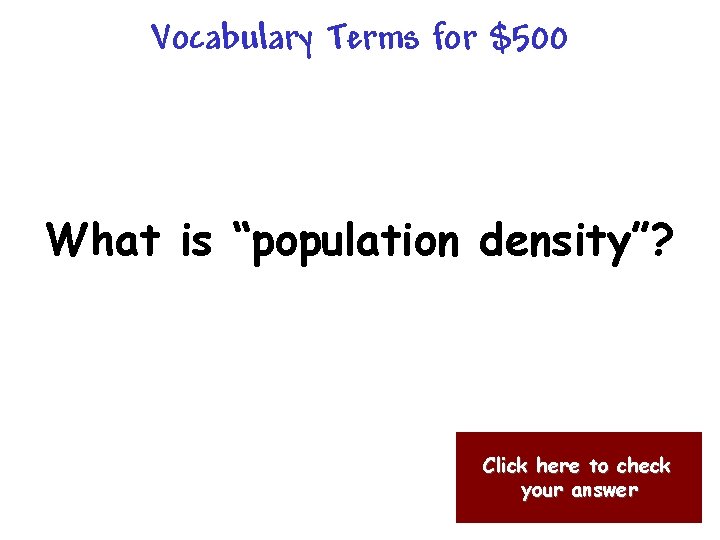 Vocabulary Terms for $500 What is “population density”? Click here to check your answer