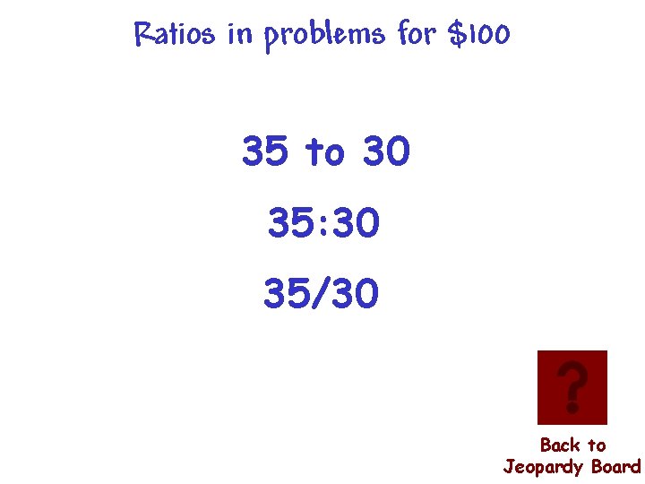 Ratios in problems for $100 35 to 30 35: 30 35/30 Back to Jeopardy