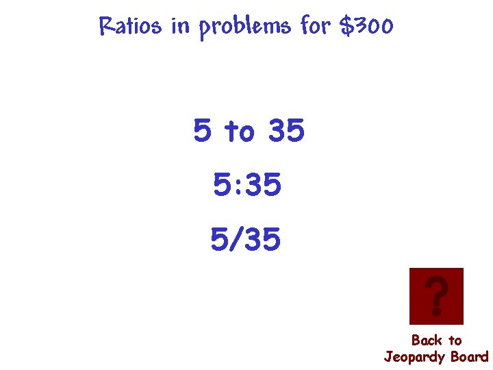 Ratios in problems for $300 5 to 35 5: 35 5/35 Back to Jeopardy