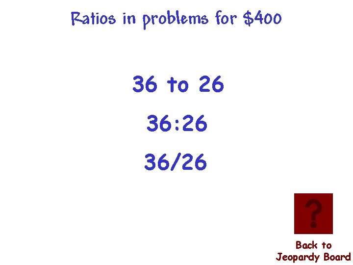 Ratios in problems for $400 36 to 26 36: 26 36/26 Back to Jeopardy