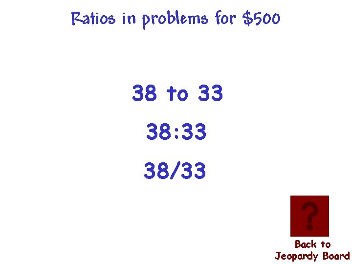 Ratios in problems for $500 38 to 33 38: 33 38/33 Back to Jeopardy