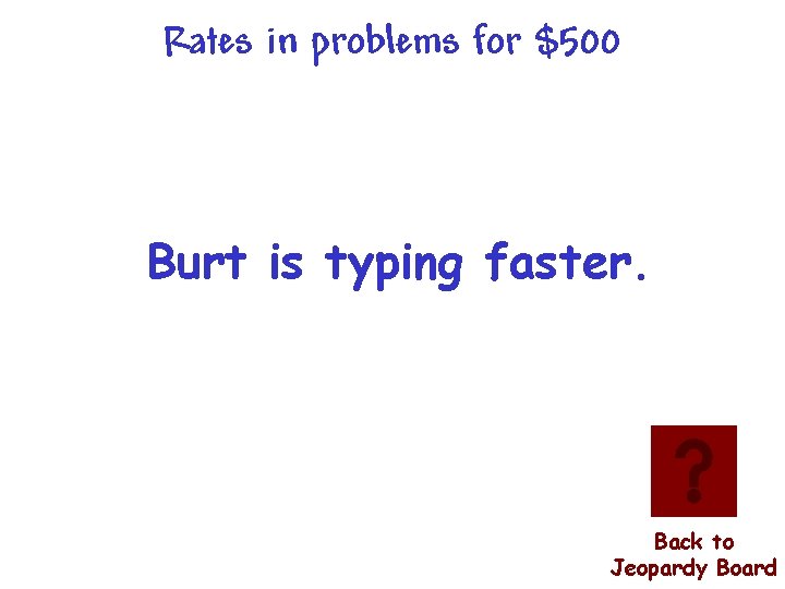 Rates in problems for $500 Burt is typing faster. Back to Jeopardy Board 