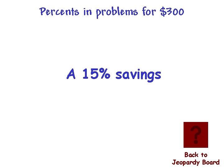 Percents in problems for $300 A 15% savings Back to Jeopardy Board 