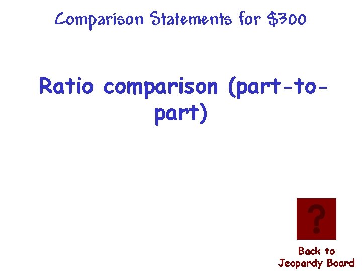 Comparison Statements for $300 Ratio comparison (part-topart) Back to Jeopardy Board 