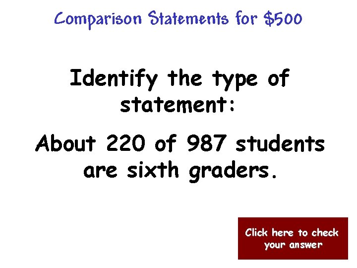 Comparison Statements for $500 Identify the type of statement: About 220 of 987 students