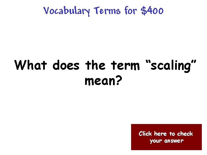 Vocabulary Terms for $400 What does the term “scaling” mean? Click here to check