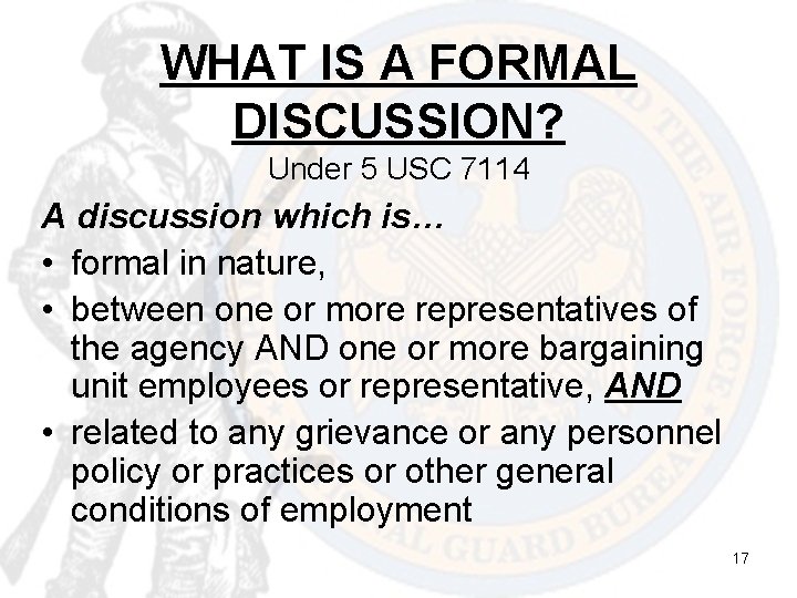 WHAT IS A FORMAL DISCUSSION? Under 5 USC 7114 A discussion which is… •