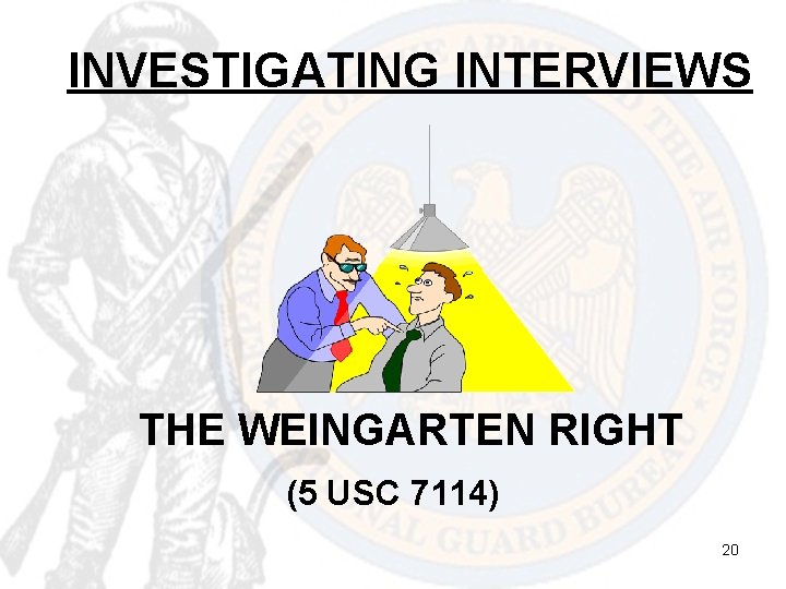 INVESTIGATING INTERVIEWS THE WEINGARTEN RIGHT (5 USC 7114) 20 