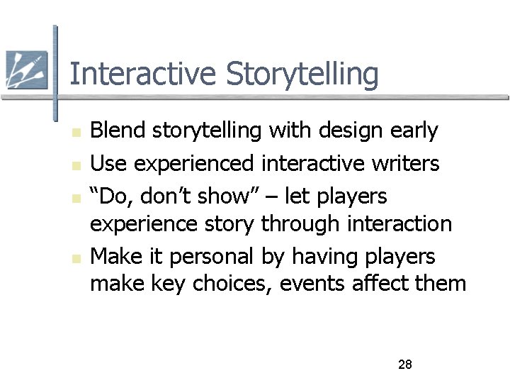 Interactive Storytelling Blend storytelling with design early Use experienced interactive writers “Do, don’t show”