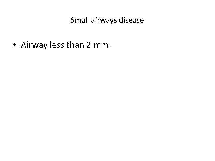 Small airways disease • Airway less than 2 mm. 