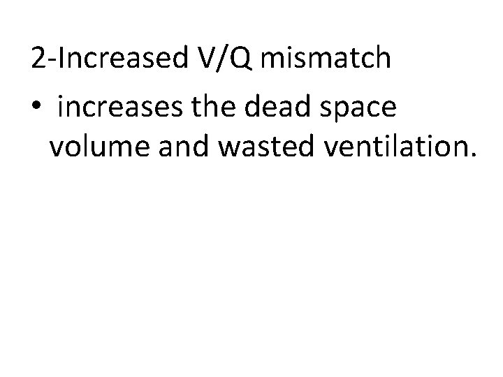 2 -Increased V/Q mismatch • increases the dead space volume and wasted ventilation. 