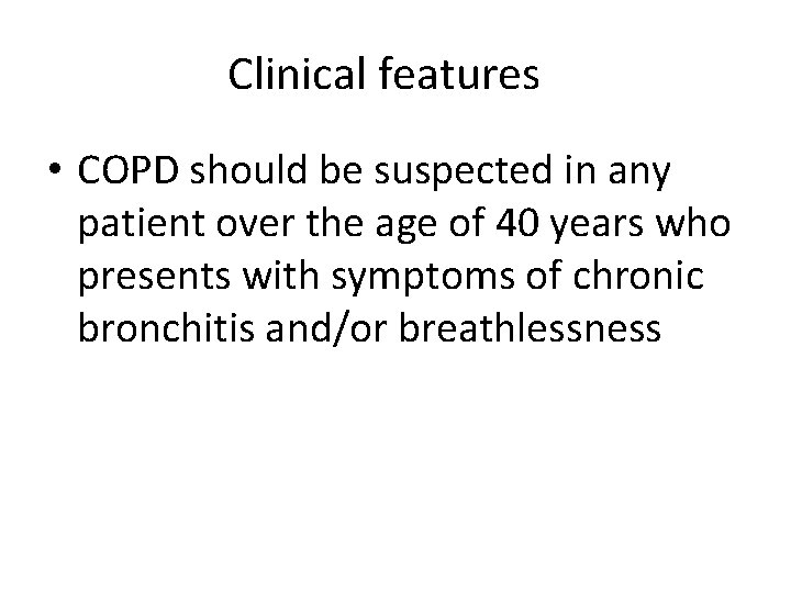 Clinical features • COPD should be suspected in any patient over the age of