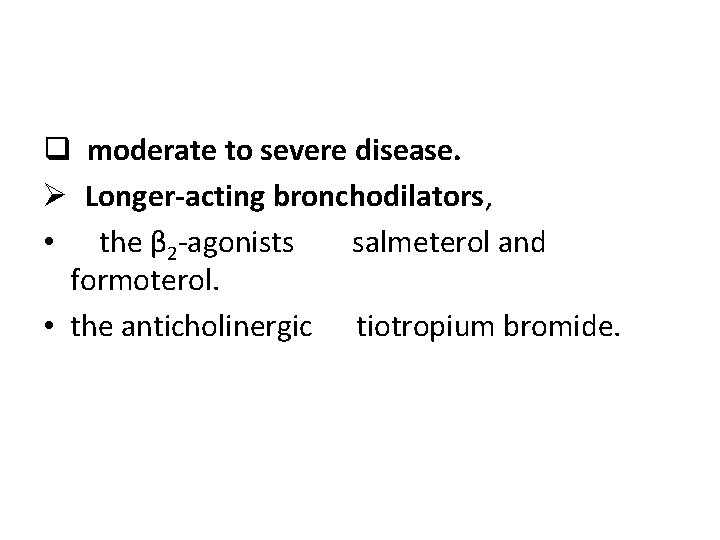 q moderate to severe disease. Ø Longer-acting bronchodilators, • the β 2 -agonists salmeterol