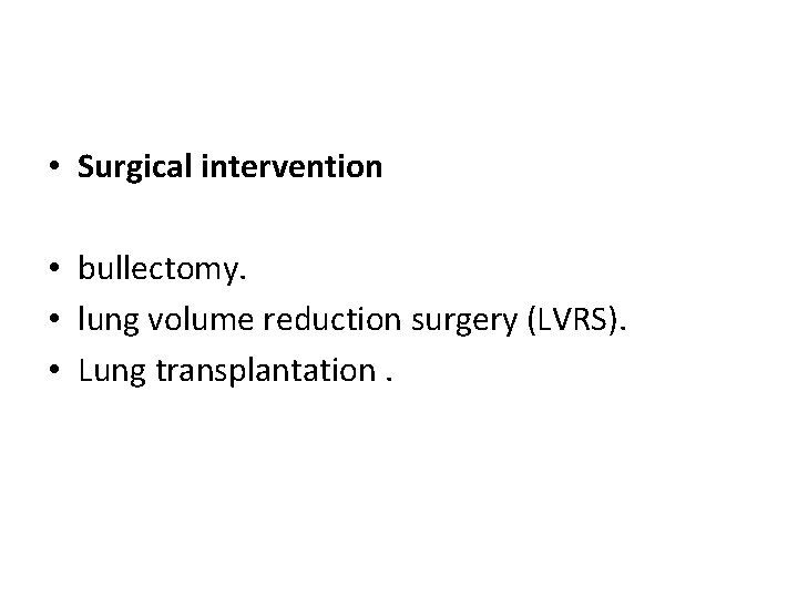  • Surgical intervention • bullectomy. • lung volume reduction surgery (LVRS). • Lung