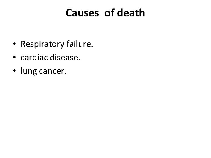 Causes of death • Respiratory failure. • cardiac disease. • lung cancer. 