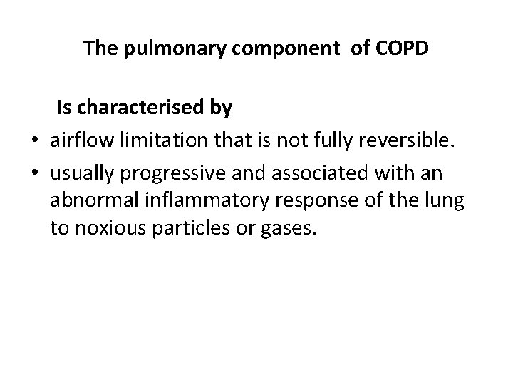 The pulmonary component of COPD Is characterised by • airflow limitation that is not