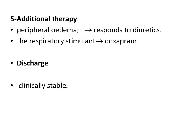 5 -Additional therapy • peripheral oedema; responds to diuretics. • the respiratory stimulant doxapram.