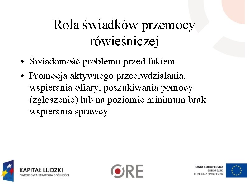 Rola świadków przemocy rówieśniczej • Świadomość problemu przed faktem • Promocja aktywnego przeciwdziałania, wspierania