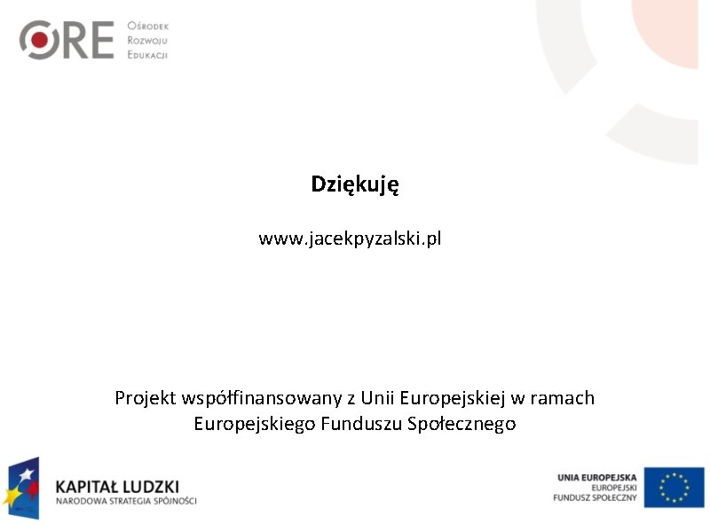 Dziękuję www. jacekpyzalski. pl Projekt współfinansowany z Unii Europejskiej w ramach Europejskiego Funduszu Społecznego