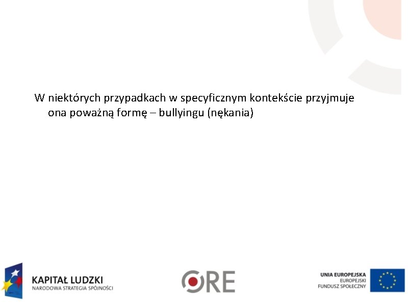 W niektórych przypadkach w specyficznym kontekście przyjmuje ona poważną formę – bullyingu (nękania) 