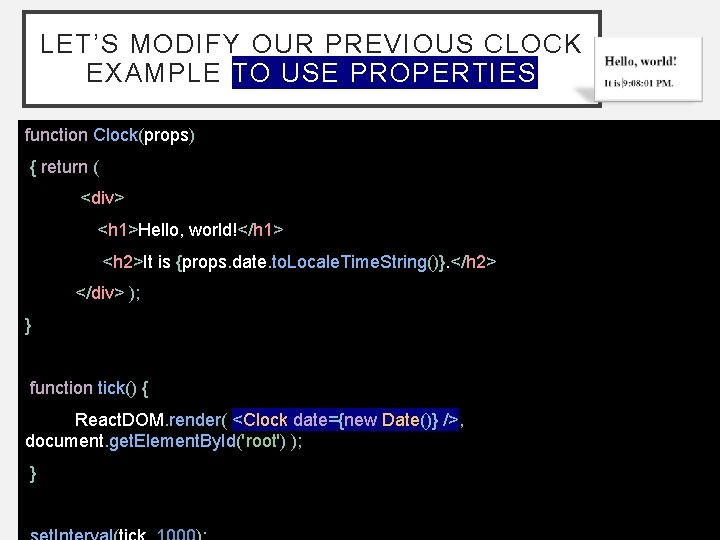 LET’S MODIFY OUR PREVIOUS CLOCK EXAMPLE TO USE PROPERTIES function Clock(props) { return ( LET’S MODIFY OUR PREVIOUS CLOCK EXAMPLE TO USE PROPERTIES function Clock(props) { return (