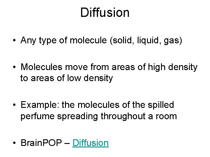 Diffusion • Any type of molecule (solid, liquid, gas) • Molecules move from areas