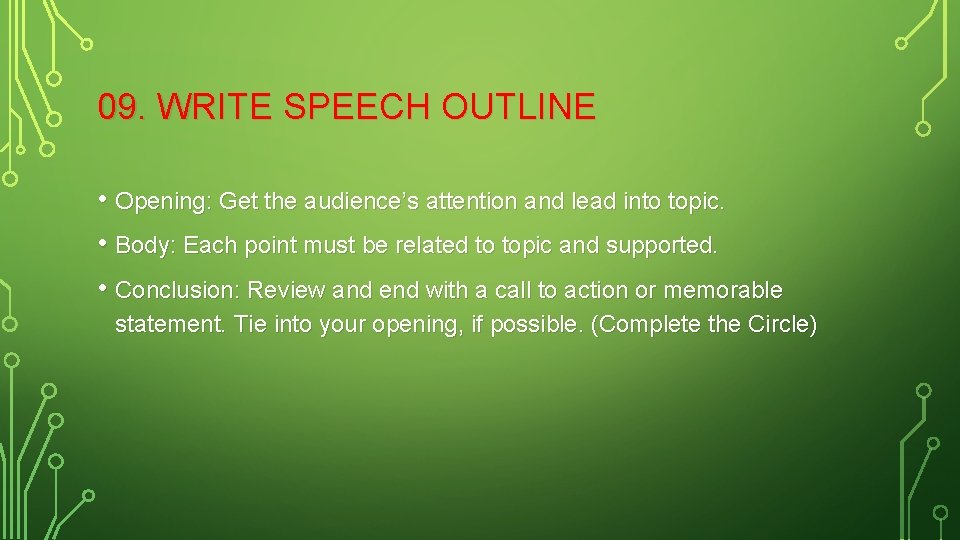 09. WRITE SPEECH OUTLINE • Opening: Get the audience’s attention and lead into topic.