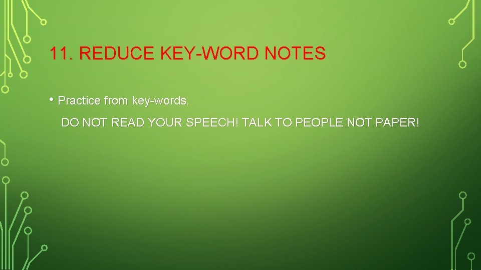 11. REDUCE KEY-WORD NOTES • Practice from key-words. DO NOT READ YOUR SPEECH! TALK