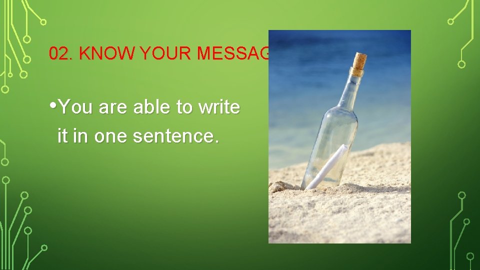02. KNOW YOUR MESSAGE • You are able to write it in one sentence.