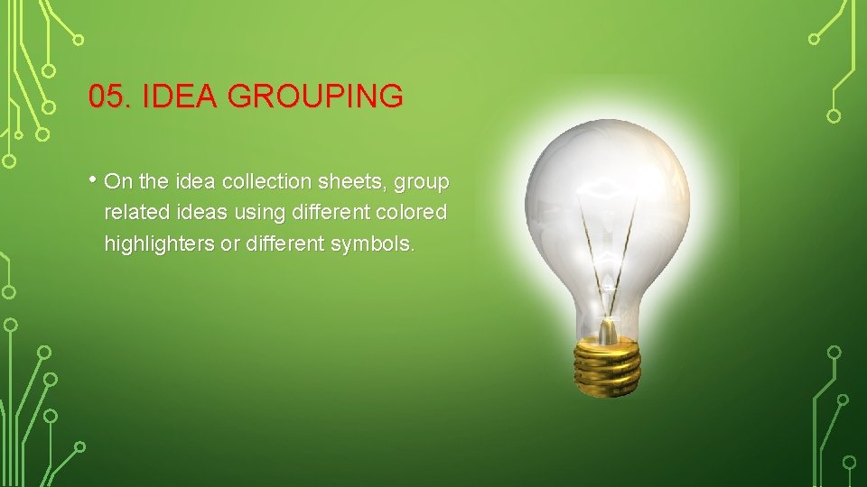 05. IDEA GROUPING • On the idea collection sheets, group related ideas using different
