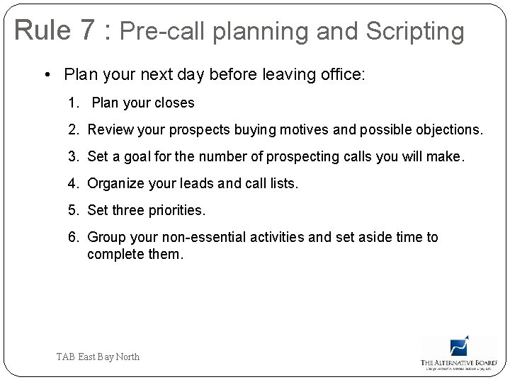 Rule 7 : Pre-call planning and Scripting • Plan your next day before leaving