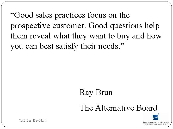 “Good sales practices focus on the prospective customer. Good questions help them reveal what