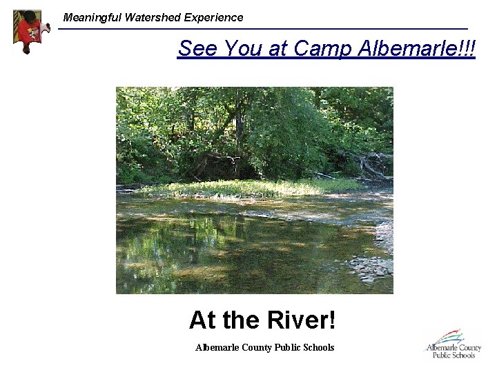 Meaningful Watershed Experience See You at Camp Albemarle!!! At the River! Albemarle County Public