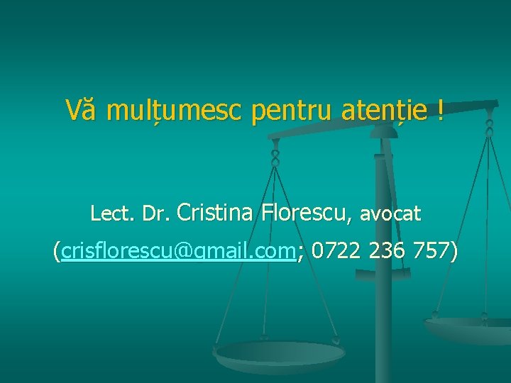 Vă mulțumesc pentru atenție ! Lect. Dr. Cristina Florescu, avocat (crisflorescu@gmail. com; 0722 236